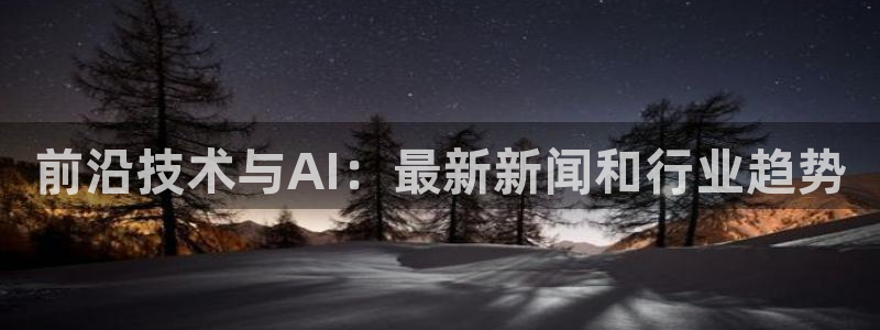 前沿技术与AI：最新新闻和行业趋势
