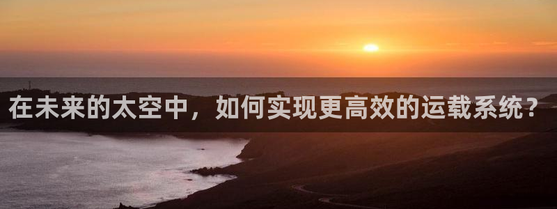 在未来的太空中，如何实现更高效的运载系统？