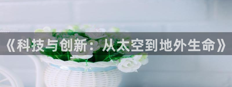 《科技与创新：从太空到地外生命》