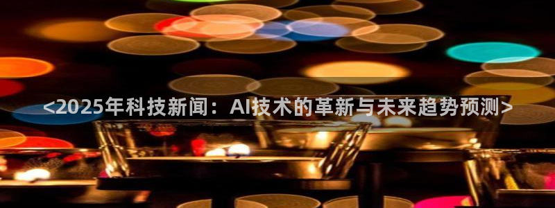 <2025年科技新闻：AI技术的革新与未来趋势预测>