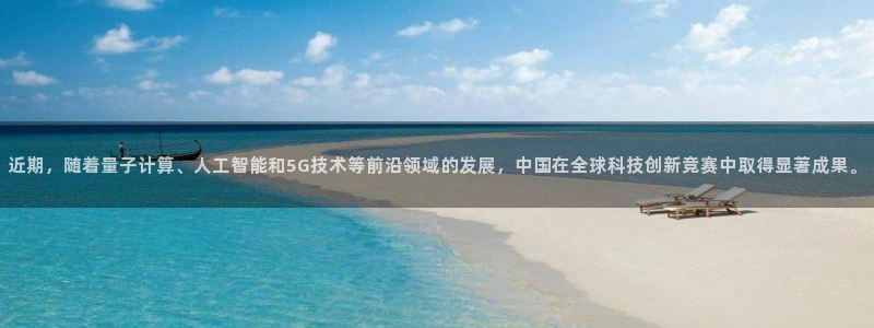 近期，随着量子计算、人工智能和5G技术等前沿领域的发展，中国在全球科技创新竞赛中取得显著成果。