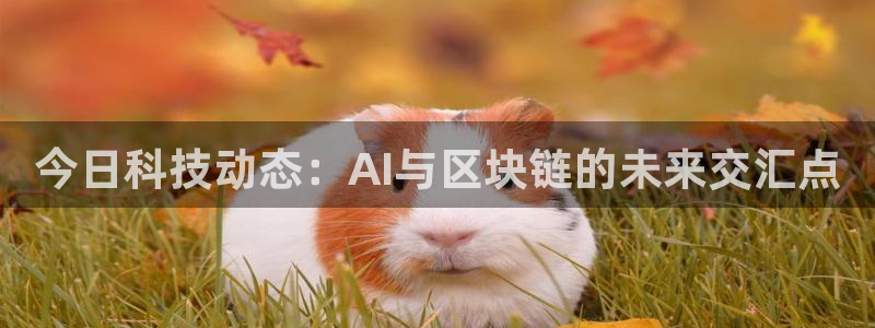 今日科技动态：AI与区块链的未来交汇点