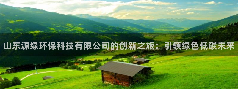山东源绿环保科技有限公司的创新之旅：引领绿色低碳未来