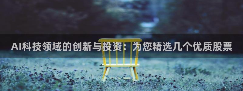 AI科技领域的创新与投资：为您精选几个优质股票
