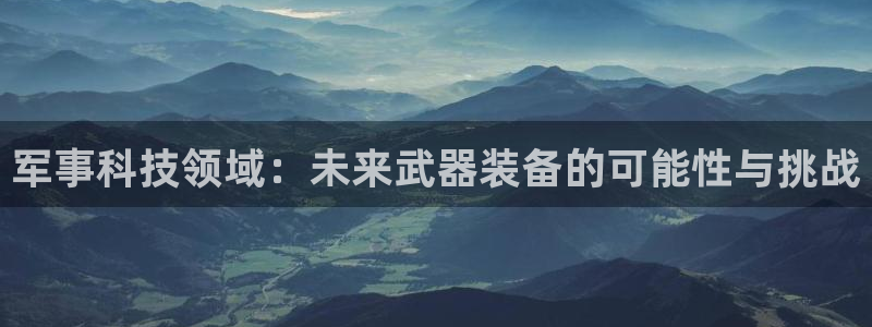 军事科技领域：未来武器装备的可能性与挑战