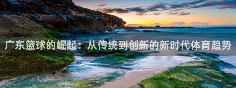 广东篮球的崛起：从传统到创新的新时代体育趋势