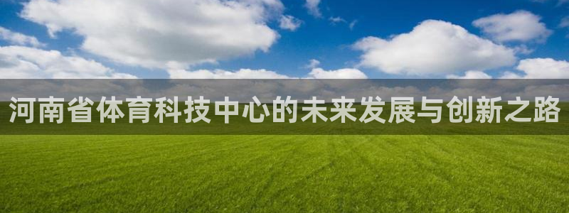 河南省体育科技中心的未来发展与创新之路