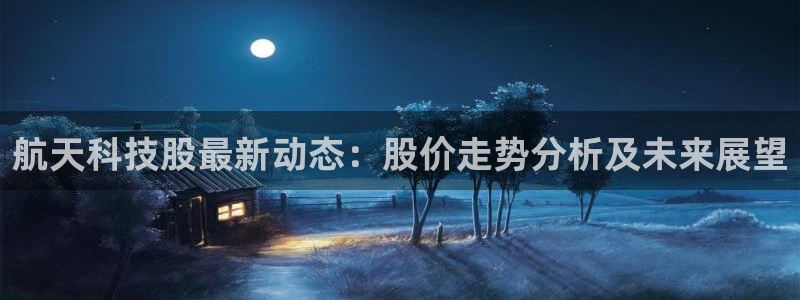 航天科技股最新动态：股价走势分析及未来展望