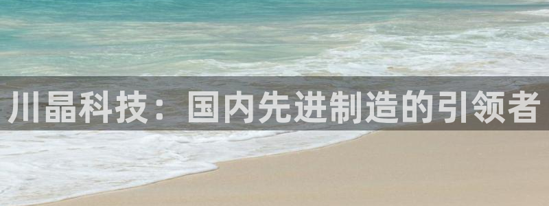 川晶科技：国内先进制造的引领者