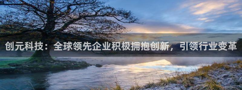 创元科技：全球领先企业积极拥抱创新，引领行业变革