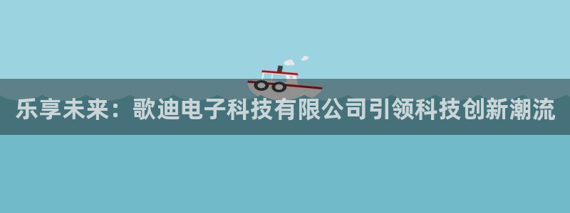 乐享未来：歌迪电子科技有限公司引领科技创新潮流