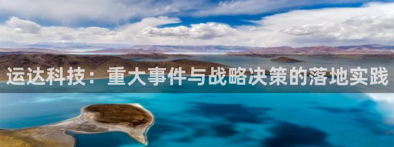 运达科技：重大事件与战略决策的落地实践