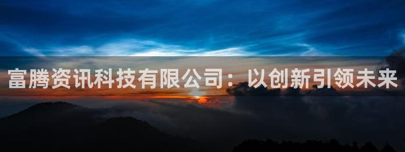 富腾资讯科技有限公司：以创新引领未来